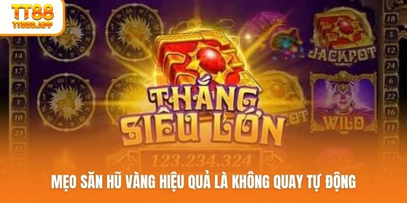 Mẹo săn hũ vàng hiệu quả là không quay tự động