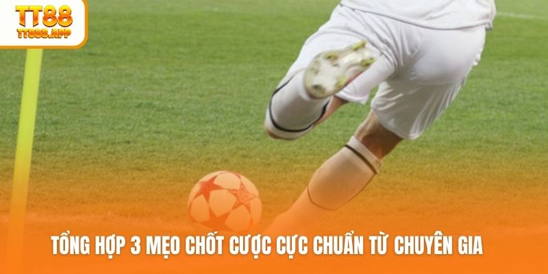 Tổng hợp 3 mẹo chốt cược cực chuẩn từ chuyên gia